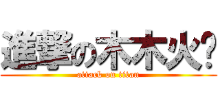 進撃の木木火华 (attack on titan)