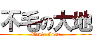 不毛の大地 (Waste Lnds)