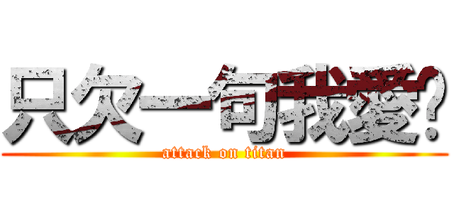 只欠一句我愛你 (attack on titan)