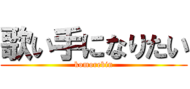 歌い手になりたい (komorebin)