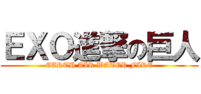 ＥＸＯ進撃の巨人 (EARTH AIR WATER FIRE)