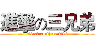 進擊の三兄弟 (attack on three kids)