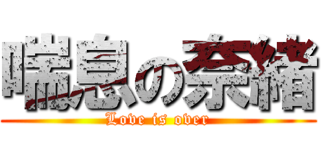 喘息の奈緒 (Love is over)