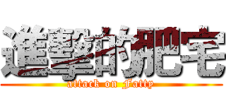 進擊的肥宅 (attack on Fatty)