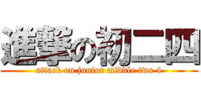 進撃の初二四 (attack on junior middle two 4)