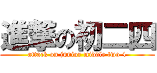 進撃の初二四 (attack on junior middle two 4)