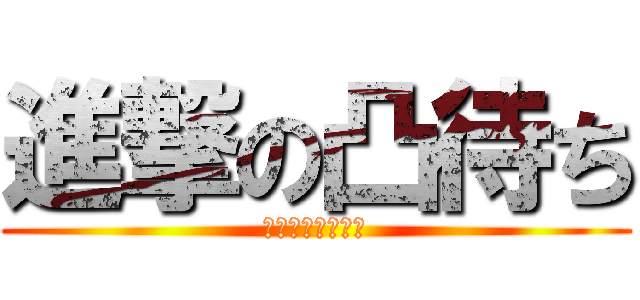 進撃の凸待ち (ゆちゅくんガチ勢)