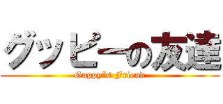 グッピーの友達 (Guppy”s Friend)