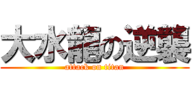 大水龍の逆襲 (attack on titan)