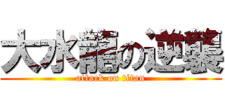 大水龍の逆襲 (attack on titan)
