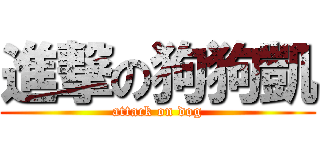 進撃の狗狗凱 (attack on dog)