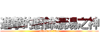 進撃的廚餘濃湯之神 (attack on titan)