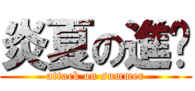 炎夏の進擊 (attack on summer)