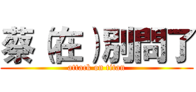 蔡（在）別問了 (attack on titan)