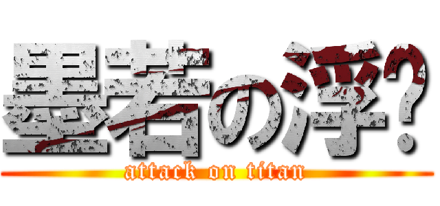 墨若の浮尘 (attack on titan)