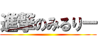 進撃のみるりー ()