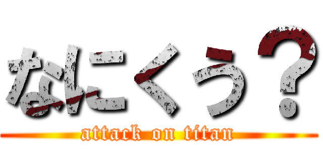 なにくう？ (attack on titan)