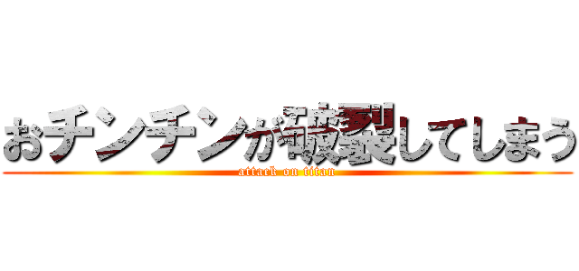 おチンチンが破裂してしまう (attack on titan)