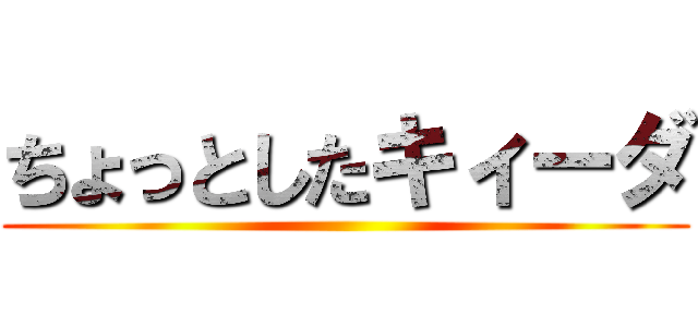 ちょっとしたキィーダ ()