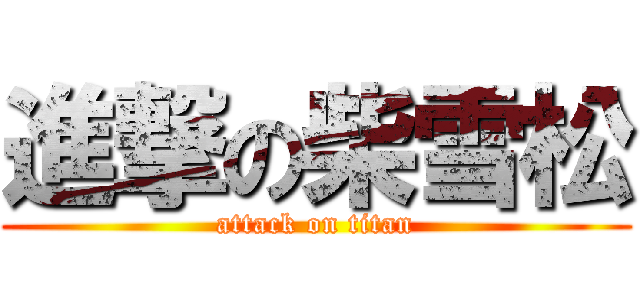 進撃の柴雪松 (attack on titan)