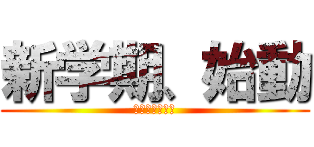 新学期、始動 (終わりの始まり)