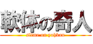 軟体の奇人 (slime on yohkan)