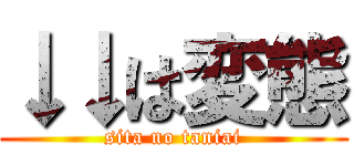 ↓↓は変態 (sita no taniai)