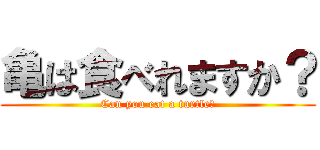 亀は食べれますか？ (Can you eat a turtle?)