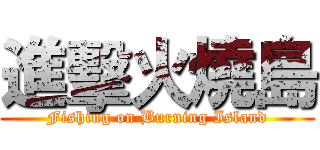 進擊火燒島 (Fishing on Burning Island)