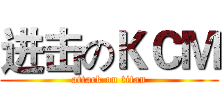 进击のＫＣＭ (attack on titan)