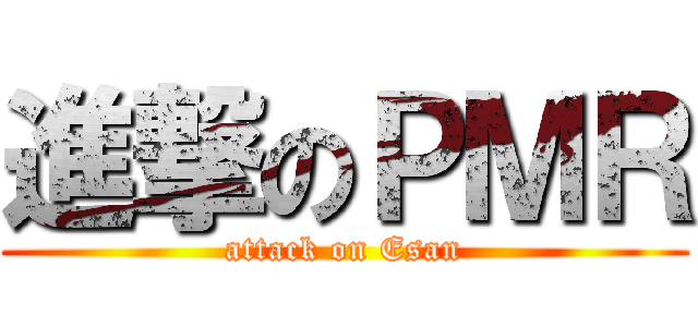 進撃のＰＭＲ (attack on Esan)