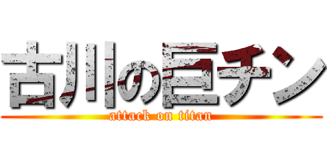 古川の巨チン (attack on titan)