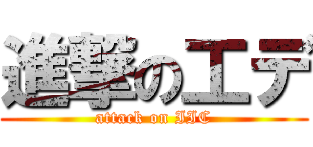 進撃の工デ (attack on IIC)