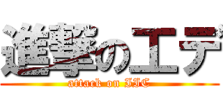 進撃の工デ (attack on IIC)