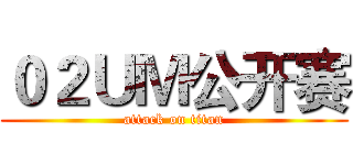 ０２ＵＭ公开赛 (attack on titan)
