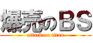 爆売のＢＳ (attack on titan)