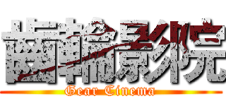 齒輪影院 (Gear Cinema)
