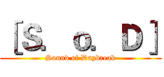 ［Ｓ．ｏ．Ｄ］ (Sound of Daybreak)