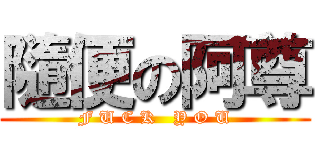 隨便の阿尊 (F U C K   Y O U)