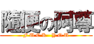 隨便の阿尊 (F U C K   Y O U)