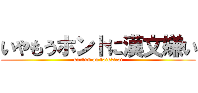 いやもうホントに漢文嫌い (kanbun ga daikkirai)