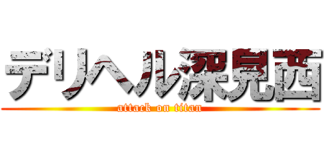 デリヘル深見西 (attack on titan)