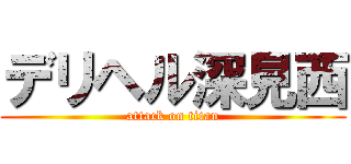 デリヘル深見西 (attack on titan)