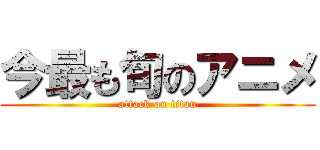 今最も旬のアニメ (attack on titan)