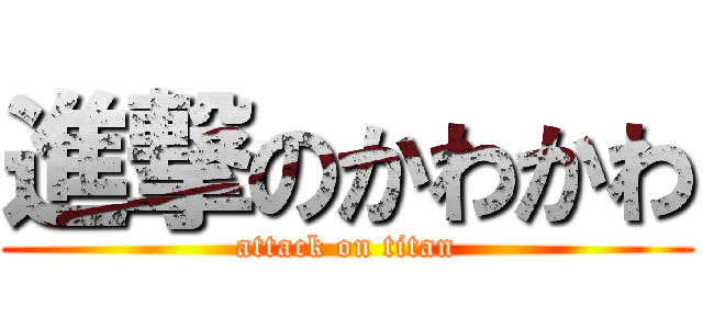 進撃のかわかわ (attack on titan)