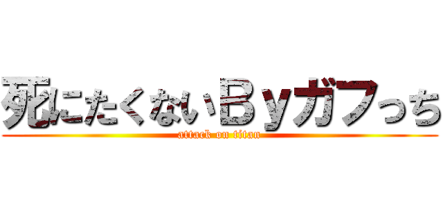 死にたくないＢｙガフっち (attack on titan)