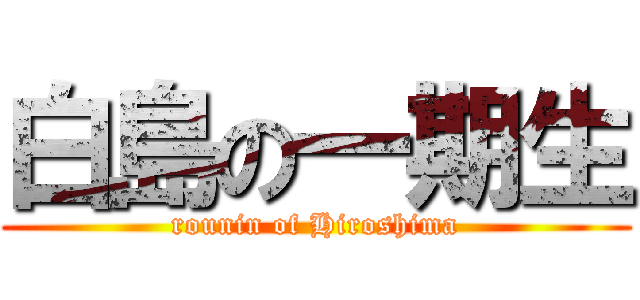 白島の一期生 (rounin of Hiroshima)