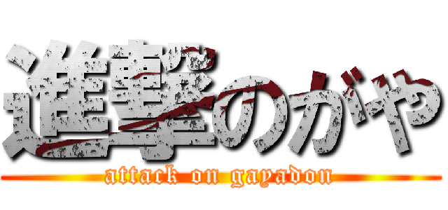 進撃のがや (attack on gayadon)