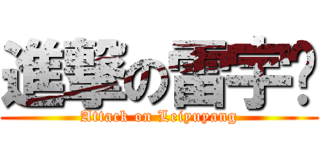 進撃の雷宇阳 (Attack on Leiyuyang)