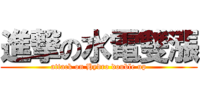 進撃の水電雙漲 (attack on Hydro double up)